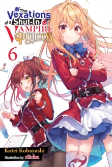 The Vexations of a Shut-In Vampire Princess, Vol. 6 (light novel)