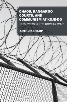 Image for CHAOS, KANGAROO COURTS, AND COMMUNISM AT KOJE-DO: POW Riots in the Korean War