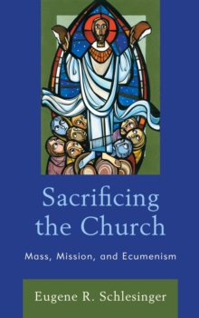 Image for Sacrificing the Church: Mass, Mission, and Ecumenism