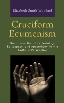Image for Cruciform Ecumenism: The Intersection of Ecclesiology, Episcopacy, and Apostolicity from a Catholic Perspective