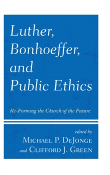 Image for Luther, Bonhoeffer, and public ethics: re-forming the church of the future