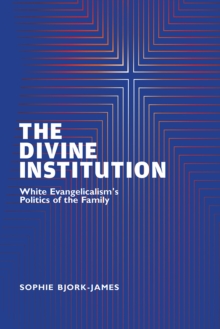 Image for The divine institution  : the politics of white evangelicalism's focus on the family