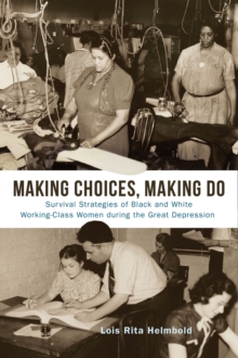 Image for Making Choices, Making Do: Survival Strategies of Black and White Working-Class Women During the Great Depression