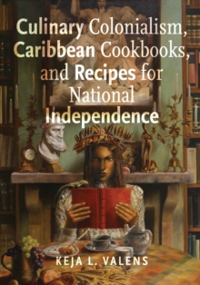 Image for Culinary colonialism, Caribbean cookbooks, and recipes for national independence
