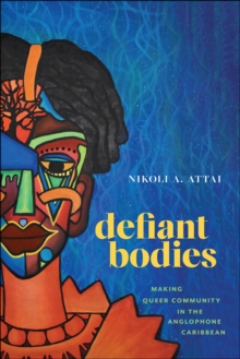 Image for Defiant Bodies: Making Queer Community in the Anglophone Caribbean
