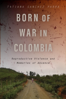 Image for Born of War in Colombia : Reproductive Violence and Memories of Absence