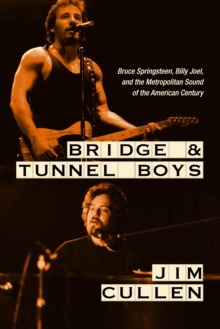 Bridge and Tunnel Boys: Bruce Springsteen, Billy Joel, and the Metropolitan Sound of the American Century