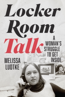 Image for Locker Room Talk : A Woman’s Struggle to Get Inside