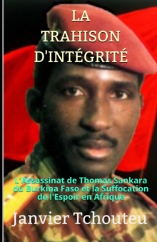 Image for La Trahison d'Integrite : L'assassinat de Thomas Sankara du Burkina Faso et la Suffocation de l'Espoir en Afrique