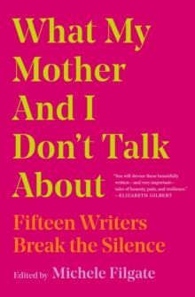 What My Mother and I Don’t Talk About: Fifteen Writers Break the Silence