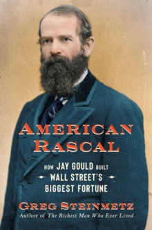Image for American rascal  : how Jay Gould built Wall Street's biggest fortune