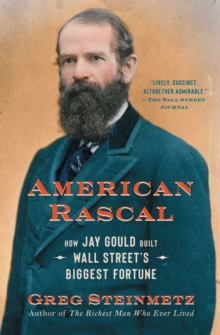 Image for American Rascal: How Jay Gould Built Wall Street's Biggest Fortune