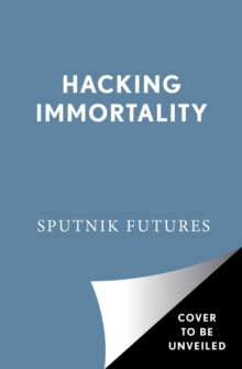 Hacking Immortality: New Realities in the Quest to Live Forever