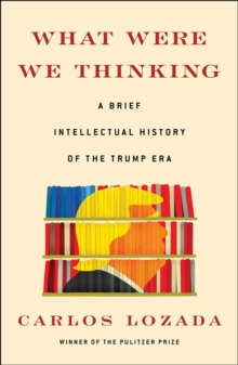 Image for What were we thinking  : a brief intellectual history of the Trump era