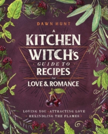 A Kitchen Witch’s Guide to Recipes for Love & Romance: Loving You * Attracting Love * Rekindling the Flames: A Cookbook