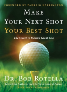 Make Your Next Shot Your Best Shot: The Secret to Playing Great Golf