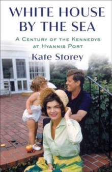 White House by the Sea: A Century of the Kennedys at Hyannis Port
