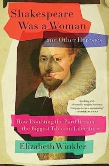 Image for Shakespeare was a woman and other heresies  : how doubting the Bard became the biggest taboo in literature