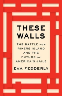 These Walls: The Battle for Rikers Island and the Future of America’s Jails