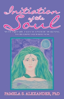 Image for Initiation of the Soul: Myths and Fairy Tales as a Path of Awakening to Freedom and Wholeness