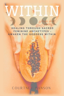 Image for Within : Healing Through Sacred Feminine Archetypes - Awaken the Goddess Within