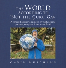 Image for The world according to 'not-the-guru' Gav: a concise beginner's guide to loving & healing yourself, everyone & the planet Earth