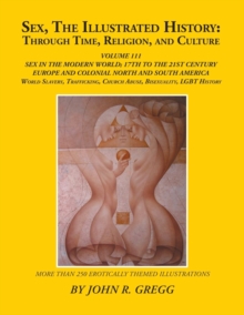 Image for Sex, the Illustrated History : Through Time, Religion, and Culture: Volume Iii; Sex in the Modern World; Europe from the 17Th Century to the 21St Century, Colonial North and South America to the 21St 