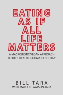 Image for Eating as If All Life Matters : A Macrobiotic Vegan Approach to Diet, Health and Human Ecology