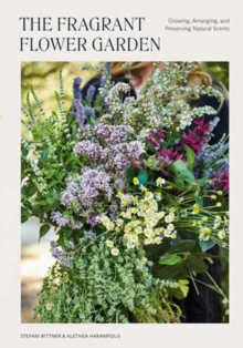 The Fragrant Flower Garden: Growing, Arranging & Preserving Natural Scents