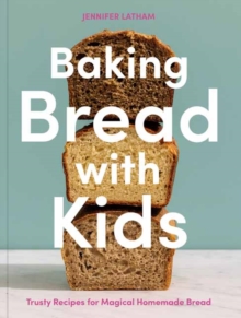 Baking Bread with Kids: Trusty Recipes for Magical Homemade Bread