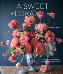Image for A sweet floral life  : romantic arrangements for fresh and sugar flowers (a floral dâecor book)