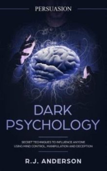 Image for Persuasion : Dark Psychology - Secret Techniques To Influence Anyone Using Mind Control, Manipulation And Deception (Persuasion, Influence, NLP)