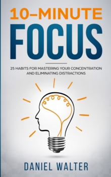 Image for 10-Minute Focus : 25 Habits for Mastering Your Concentration and Eliminating Distractions