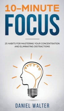 Image for 10-Minute Focus : 25 Habits for Mastering Your Concentration and Eliminating Distractions
