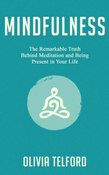 Image for Mindfulness : The Remarkable Truth Behind Meditation and Being Present in Your Life