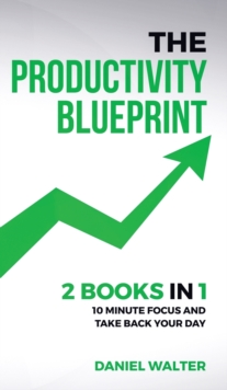 Image for The Productivity Blueprint : 2 Books in 1: 10 Minute Focus and Take Back Your Day