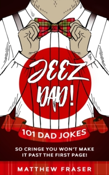 Image for Jeez Dad! 101 Dad Jokes So Cringe You Won't Make it Past The First Page!
