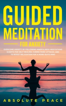 Image for Guided Meditation For Anxiety : Overcome Anxiety by Following Mindfulness Meditations Scripts For Self Healing, Curing Panic Attacks, And to Boost Relaxation For a More Quite Mind.