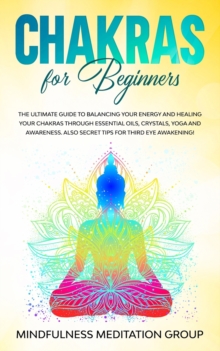 Image for Chakras for Beginners : The Ultimate Guide to Balancing Your Energy and Healing Your Chakras Through Essential Oils, Crystals, Yoga and Awareness. Also Secret Tips for Third Eye Awakening!