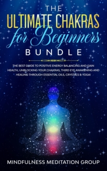 Image for The Ultimate Chakras for Beginners Bundle : The Best Guide to Positive Energy Balancing and Gain Health, Unblocking Your Chakras, Third Eye Awakening and Healing Through Essential Oils, Crystals & Yog