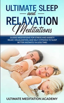 Image for Ultimate Sleep and Relaxation Meditations : Guided Meditations for Stress and Anxiety Relief, Visualization, and Self Hypnosis to Sleep Better Instantly in Less Time!