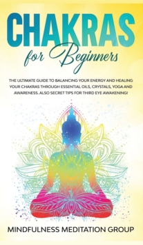 Image for Chakras for Beginners : The Ultimate Guide to Balancing Your Energy and Healing Your Chakras Through Essential Oils, Crystals, Yoga and Awareness. Also Secret Tips for Third Eye Awakening!