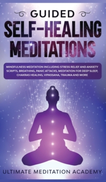 Image for Guided Self-Healing Meditations : Mindfulness Meditation Including Stress Relief and Anxiety Scripts, Breathing, Panic Attacks, Meditation for Deep Sleep, Chakras Healing, Vipassana, Trauma and More.