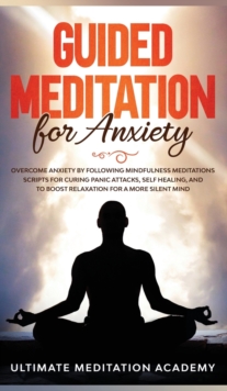 Image for Guided Meditation for Anxiety : Overcome Anxiety by Following Mindfulness Meditations Scripts for Curing Panic Attacks, Self Healing, and to Boost Relaxation for a More Silent Mind.