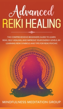 Image for Advanced Reiki Healing : The Comprehensive Beginners Guide to Learn Reiki, Self-Healing, and Improve Your Energy Levels, by Learning Reiki Symbols and tips for Reiki Psychic.