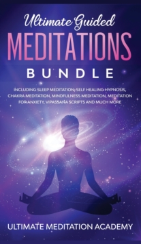 Image for Ultimate Guided Meditations Bundle : Including Sleep Meditation, Self Healing Hypnosis, Chakra Meditation, Mindfulness Meditation, Meditation for Anxiety, Vipassana Scripts and Much More