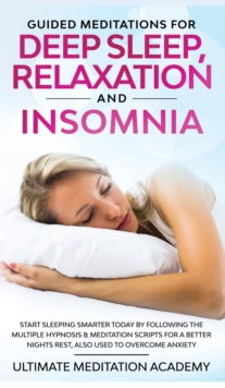 Image for Guided Meditations for Deep Sleep, Relaxation and Insomnia : Start Sleeping Smarter Today by Following the Multiple Hypnosis & Meditation Scripts for a Better Nights Rest, Also Used to Overcome Anxiet