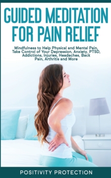 Image for Guided Meditation for Pain Relief : Mindfulness to Help Physical and Mental Pain, Take Control of Your Depression, Anxiety, PTSD, Addictions, Injuries, Headaches, Back Pain, Arthritis and More