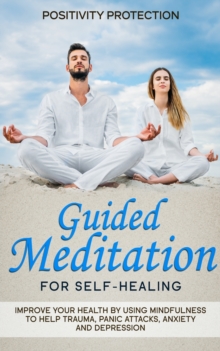 Image for Guided Meditation for Self-Healing : Improve Your Health by Using Mindfulness to Help Trauma, Panic Attacks, Anxiety and Depression