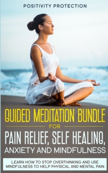 Image for Guided Meditation Bundle for Pain Relief, Self Healing, Anxiety and Mindfulness : Learn How to Stop Overthinking and Use Mindfulness to Help Physical and Mental Pain